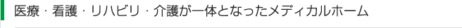 医療・看護・リハビリ・介護が一体となったメディカルホーム